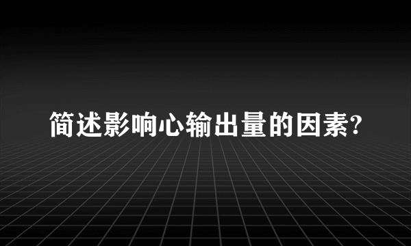 简述影响心输出量的因素?