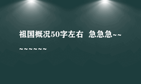 祖国概况50字左右  急急急~~~~~~~~