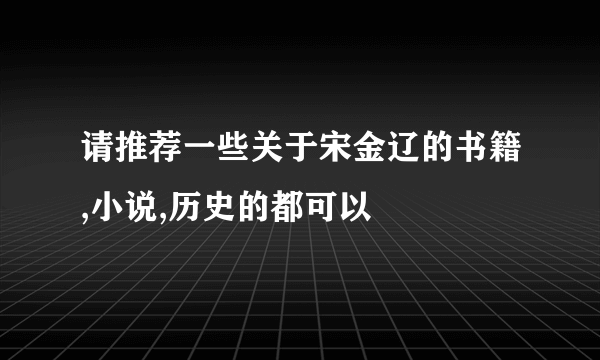 请推荐一些关于宋金辽的书籍,小说,历史的都可以