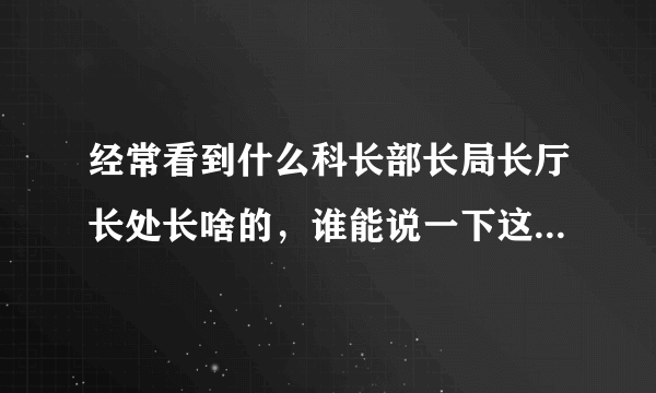 经常看到什么科长部长局长厅长处长啥的，谁能说一下这个大小关系啥的