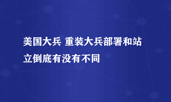 美国大兵 重装大兵部署和站立倒底有没有不同