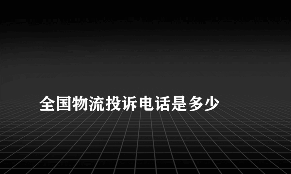 
全国物流投诉电话是多少

