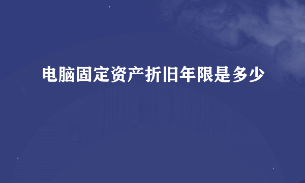 电脑固定资产折旧年限是多少