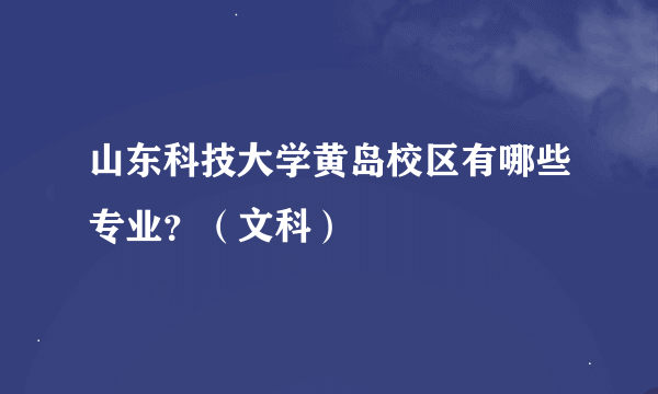 山东科技大学黄岛校区有哪些专业？（文科）