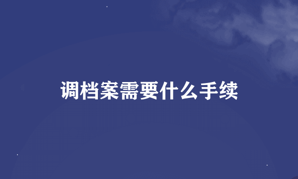 调档案需要什么手续