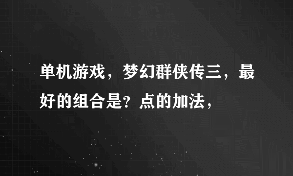 单机游戏，梦幻群侠传三，最好的组合是？点的加法，