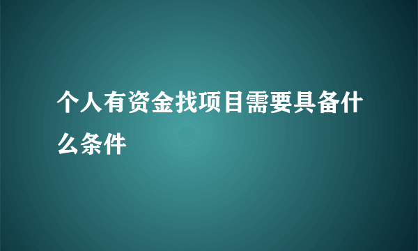 个人有资金找项目需要具备什么条件