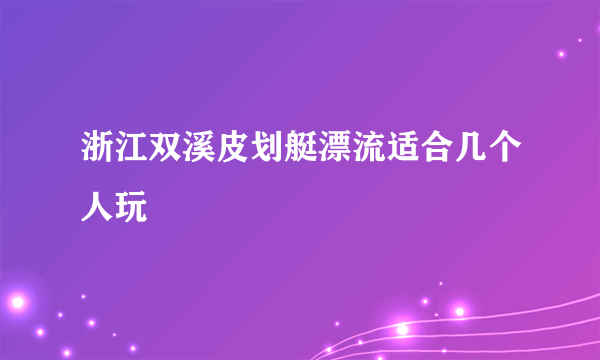 浙江双溪皮划艇漂流适合几个人玩