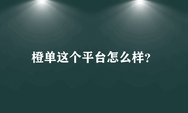 橙单这个平台怎么样？