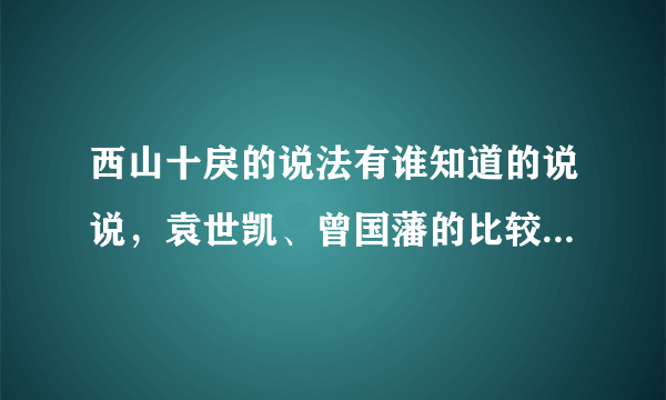 西山十戾的说法有谁知道的说说，袁世凯、曾国藩的比较明白，其他的几个要说清楚