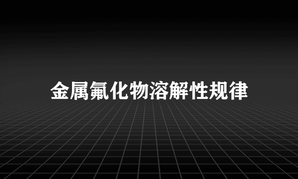 金属氟化物溶解性规律