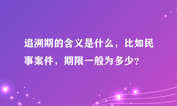 追溯期的含义是什么，比如民事案件，期限一般为多少？