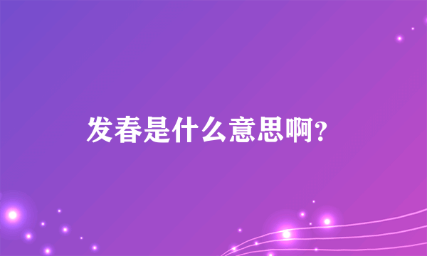 发春是什么意思啊？