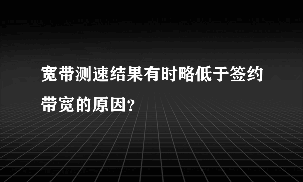 宽带测速结果有时略低于签约带宽的原因？