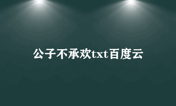 公子不承欢txt百度云