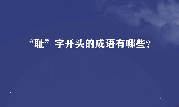 “耻”字开头的成语有哪些？