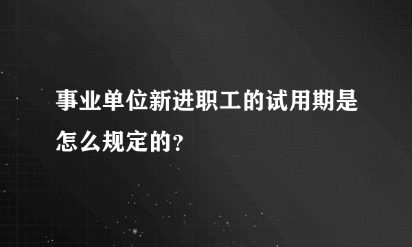 事业单位新进职工的试用期是怎么规定的？