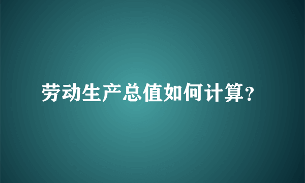 劳动生产总值如何计算？