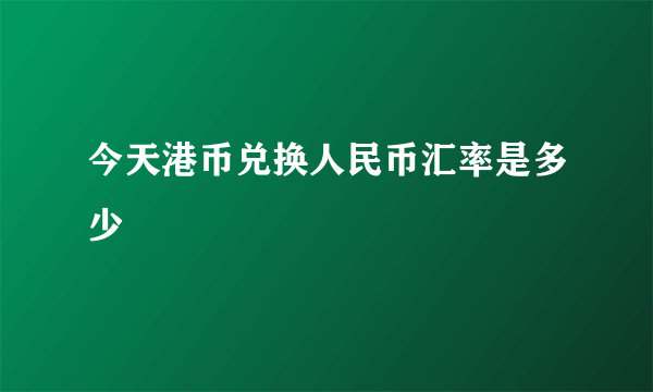 今天港币兑换人民币汇率是多少