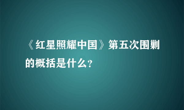 《红星照耀中国》第五次围剿的概括是什么？