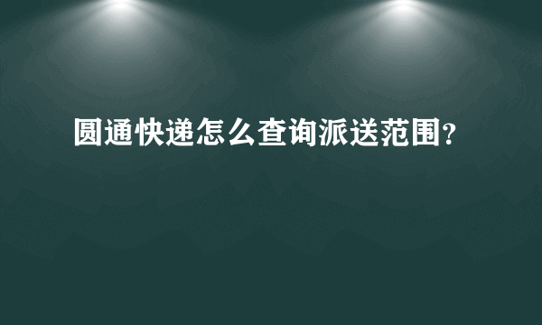 圆通快递怎么查询派送范围？