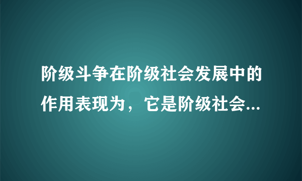 阶级斗争在阶级社会发展中的作用表现为，它是阶级社会发展的什么