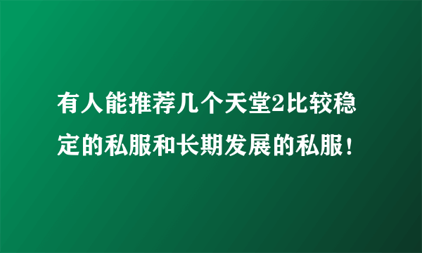 有人能推荐几个天堂2比较稳定的私服和长期发展的私服！