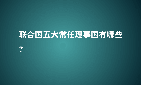 联合国五大常任理事国有哪些？