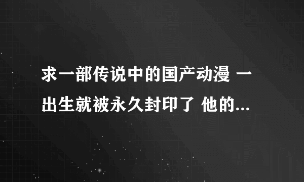 求一部传说中的国产动漫 一出生就被永久封印了 他的名字是 布吉岛漂流记