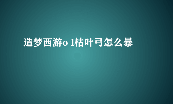 造梦西游o l枯叶弓怎么暴