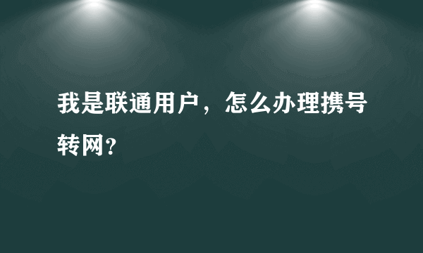 我是联通用户，怎么办理携号转网？