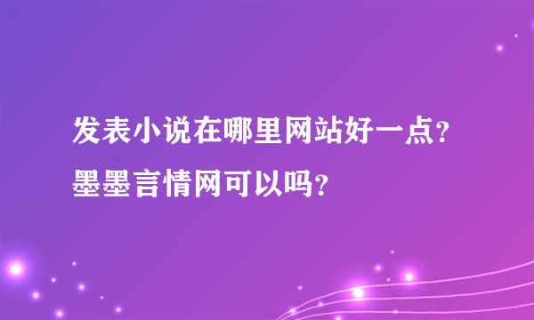 发表小说在哪里网站好一点？墨墨言情网可以吗？