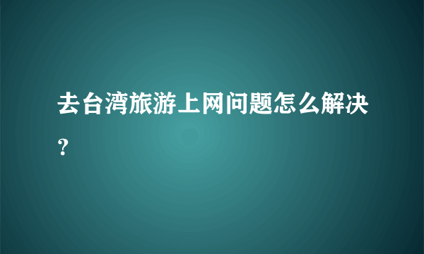 去台湾旅游上网问题怎么解决？