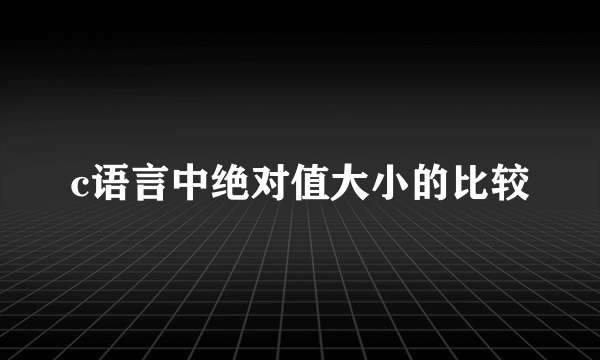 c语言中绝对值大小的比较