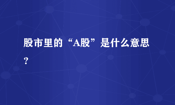 股市里的“A股”是什么意思？