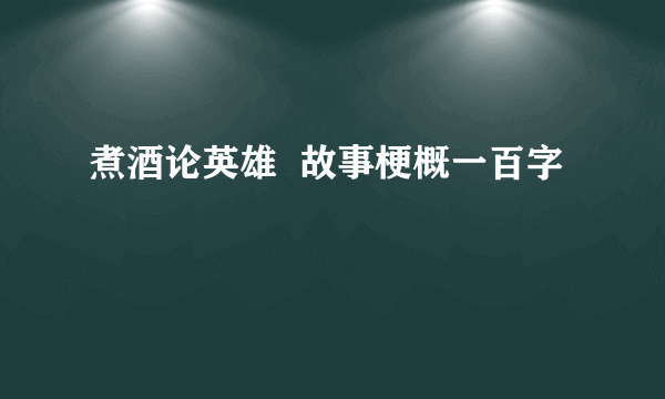 煮酒论英雄  故事梗概一百字