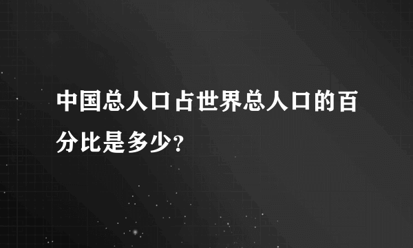 中国总人口占世界总人口的百分比是多少？