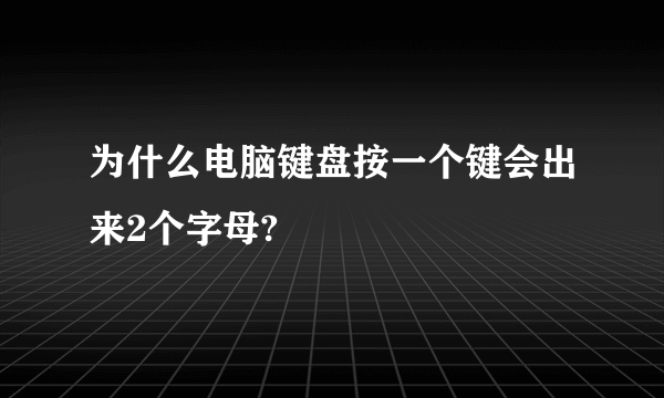 为什么电脑键盘按一个键会出来2个字母?