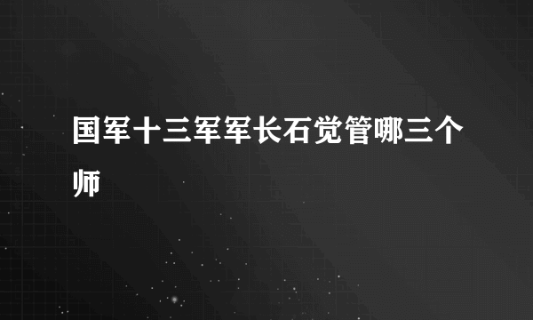 国军十三军军长石觉管哪三个师