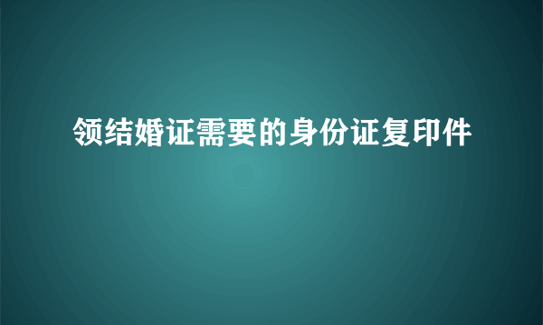 领结婚证需要的身份证复印件