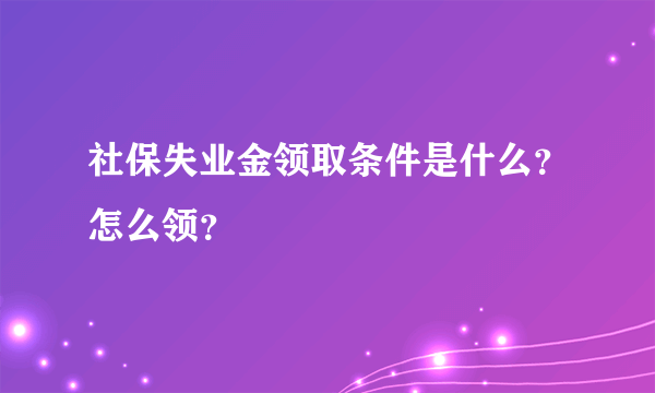 社保失业金领取条件是什么？怎么领？