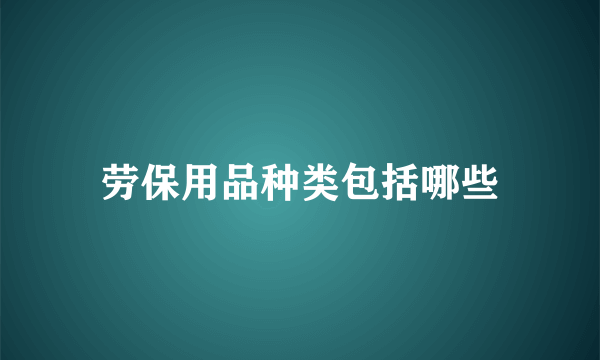 劳保用品种类包括哪些