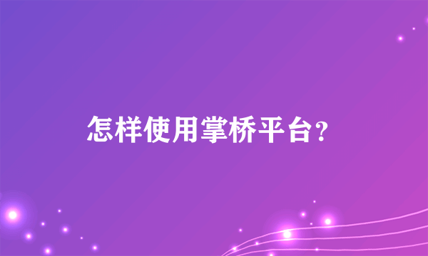 怎样使用掌桥平台？