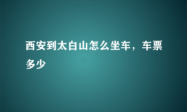 西安到太白山怎么坐车，车票多少