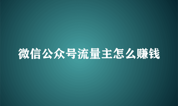 微信公众号流量主怎么赚钱