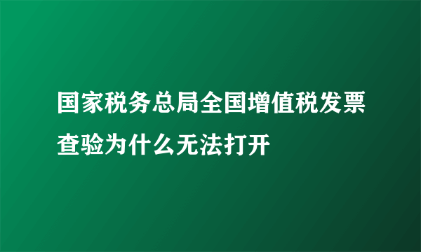 国家税务总局全国增值税发票查验为什么无法打开