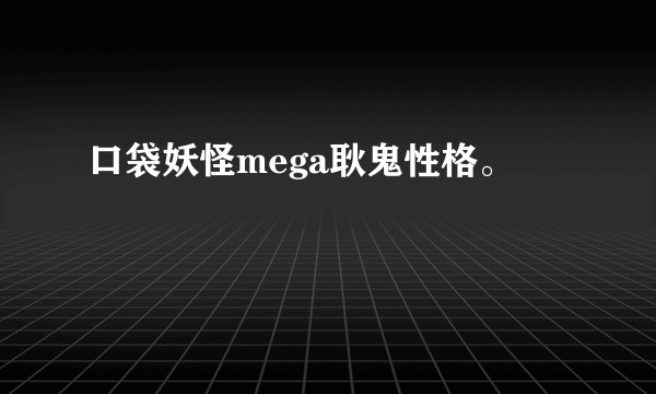 口袋妖怪mega耿鬼性格。