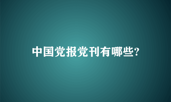 中国党报党刊有哪些?