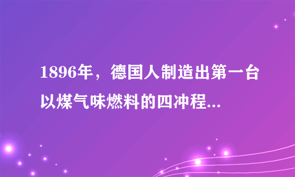 1896年，德国人制造出第一台以煤气味燃料的四冲程内燃机的人是谁？