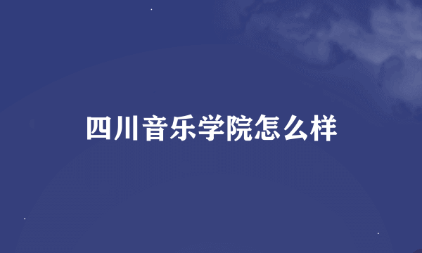 四川音乐学院怎么样